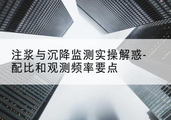 隆阳水泥浆配比不当会不会造成注浆管堵管？-注浆与沉降监测实操解惑-配比和观测频率要点